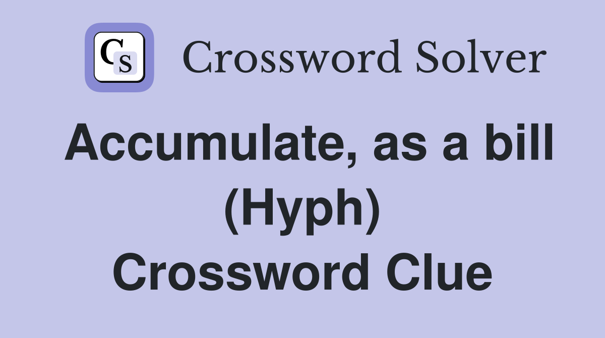 Accumulate, as a bill (Hyph) Crossword Clue