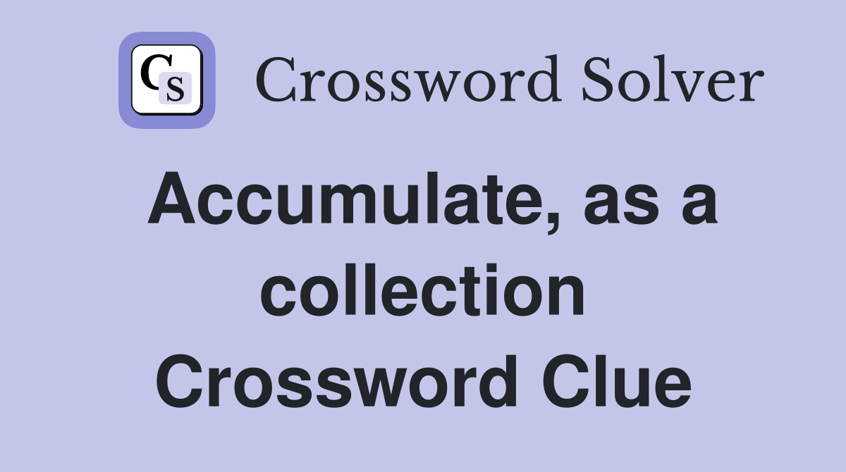 Accumulate, as a collection Crossword Clue