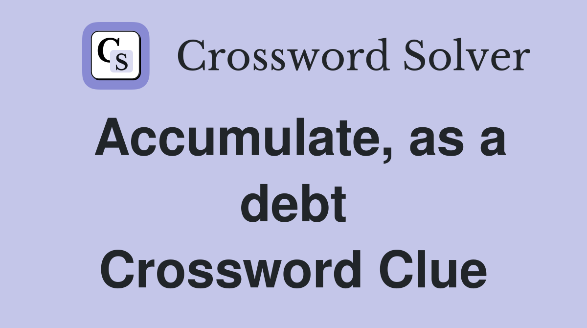 Accumulate, as a debt Crossword Clue