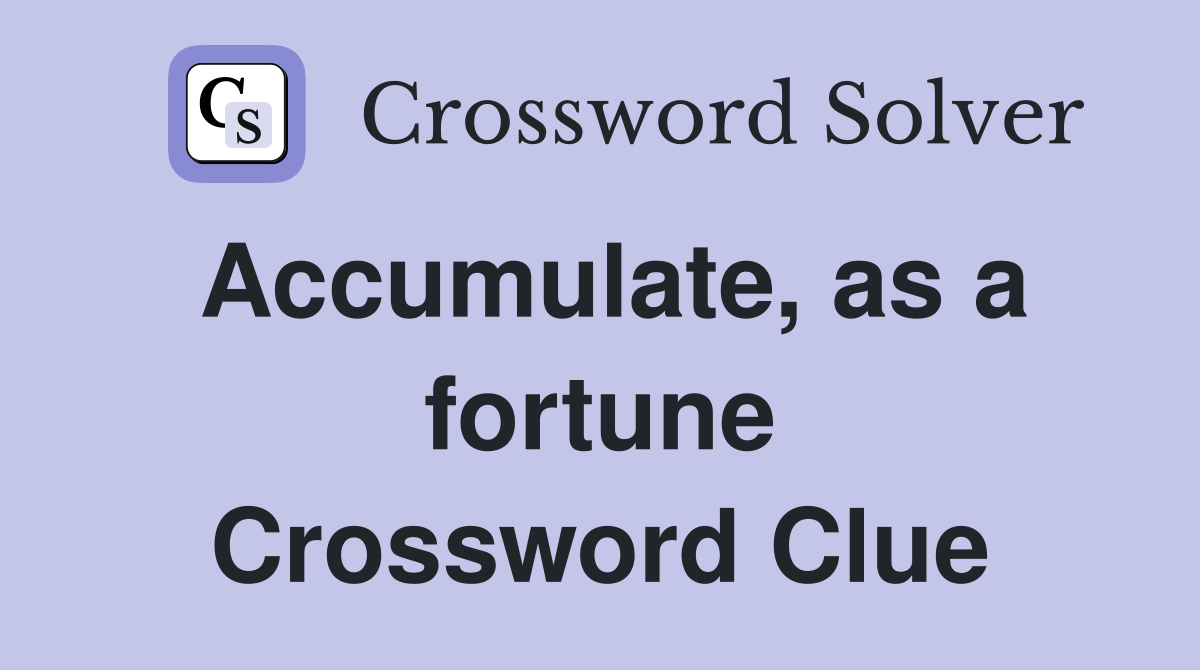 Accumulate, as a fortune Crossword Clue