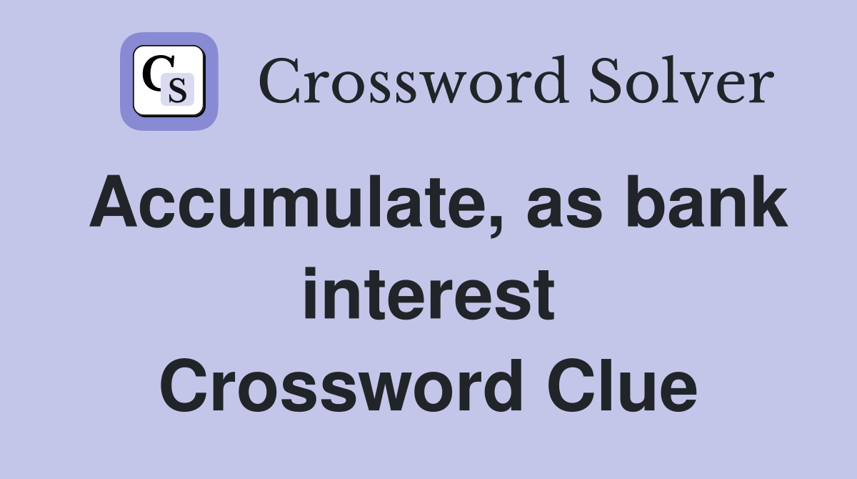Accumulate, as bank interest Crossword Clue