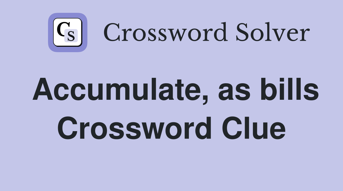 Accumulate, as bills Crossword Clue