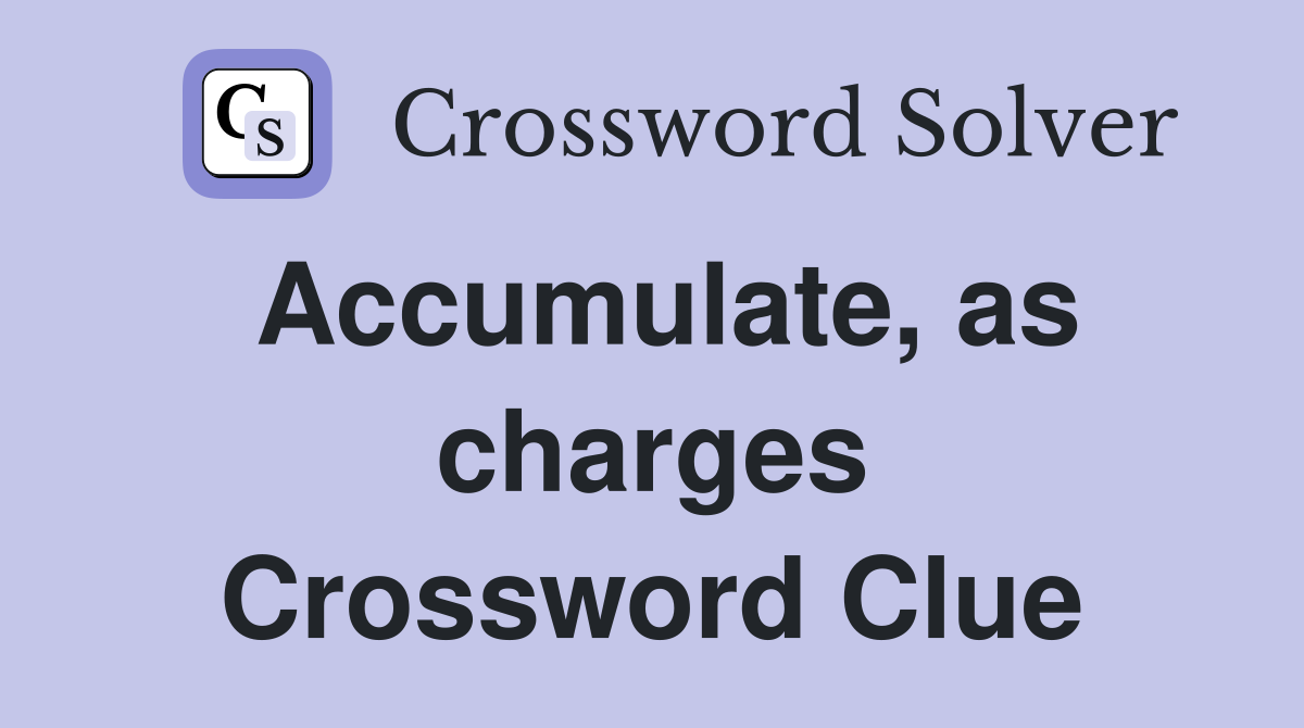 Accumulate, as charges Crossword Clue