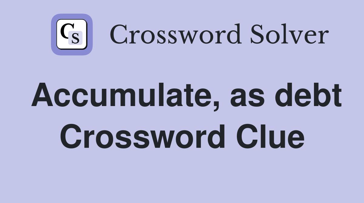 Accumulate, as debt Crossword Clue