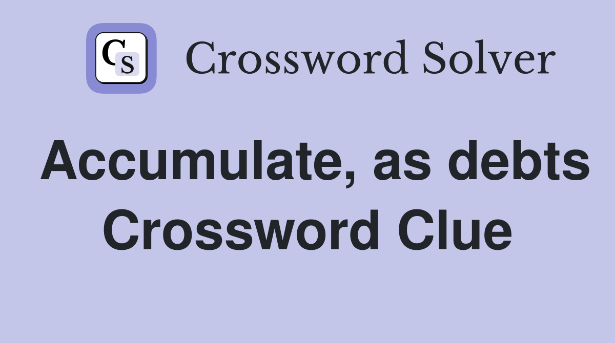 Accumulate, as debts Crossword Clue