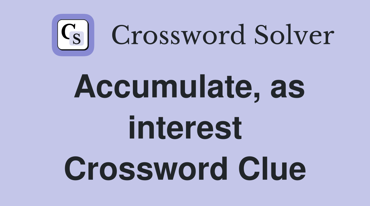 Accumulate, as interest Crossword Clue