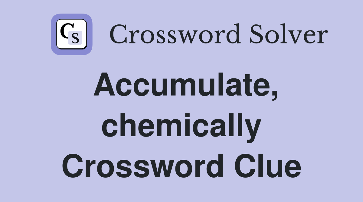 Accumulate, chemically Crossword Clue