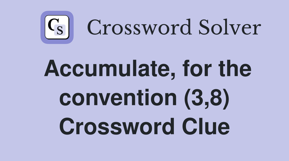 Accumulate, for the convention (3,8) Crossword Clue