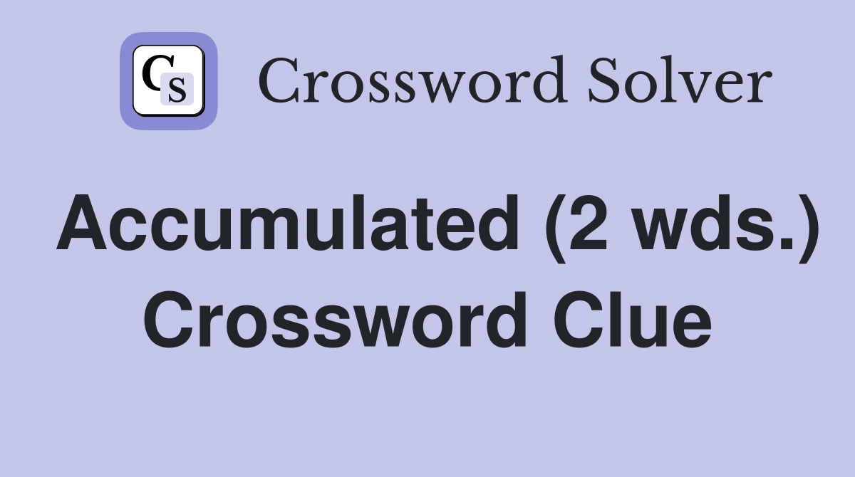 Accumulated (2 wds.) Crossword Clue