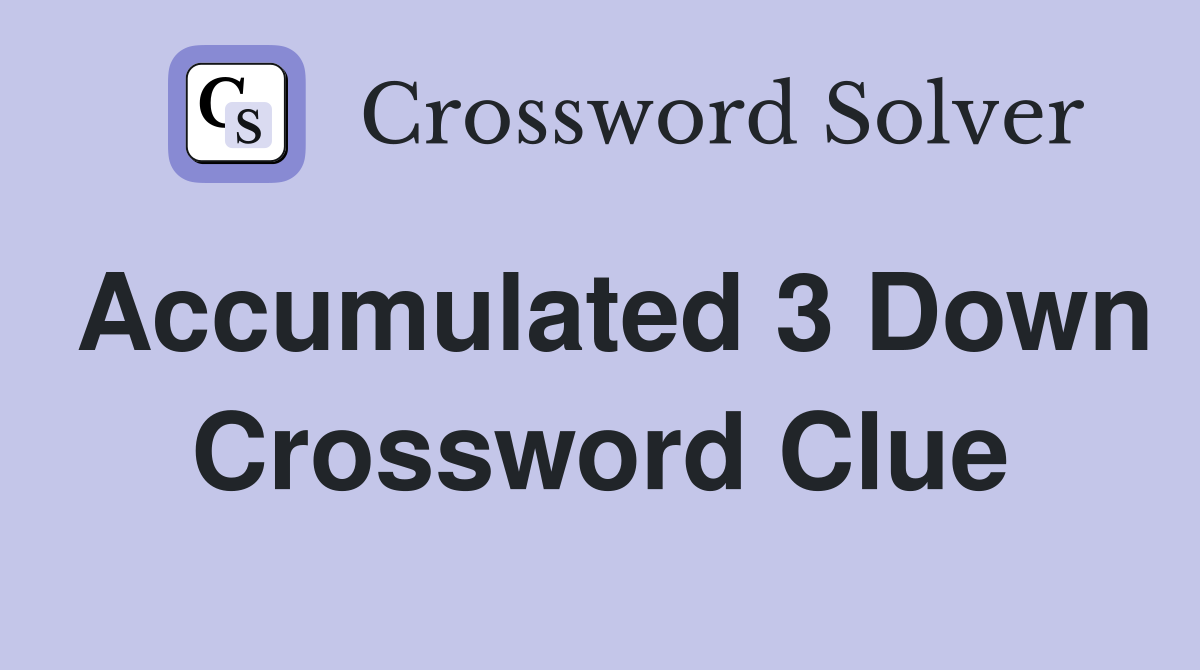 Accumulated 3 Down Crossword Clue