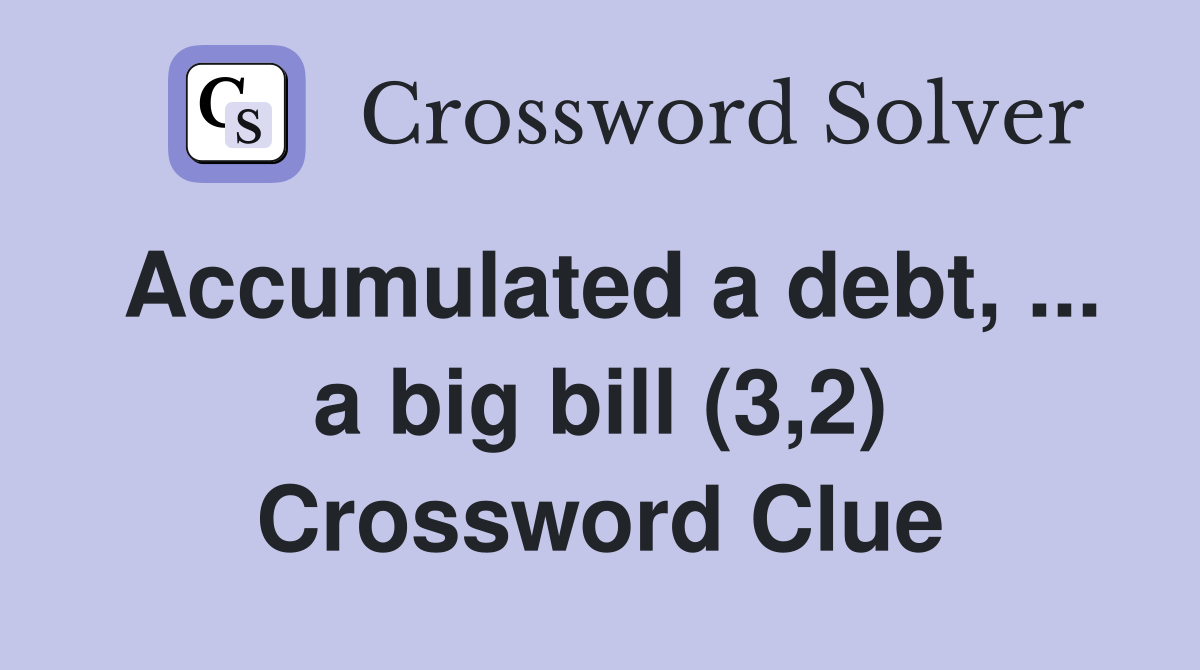 Accumulated a debt, ... a big bill (3,2) Crossword Clue