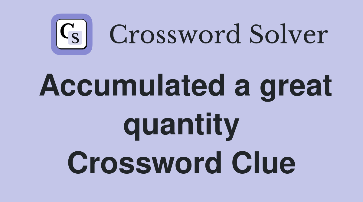 Accumulated a great quantity Crossword Clue
