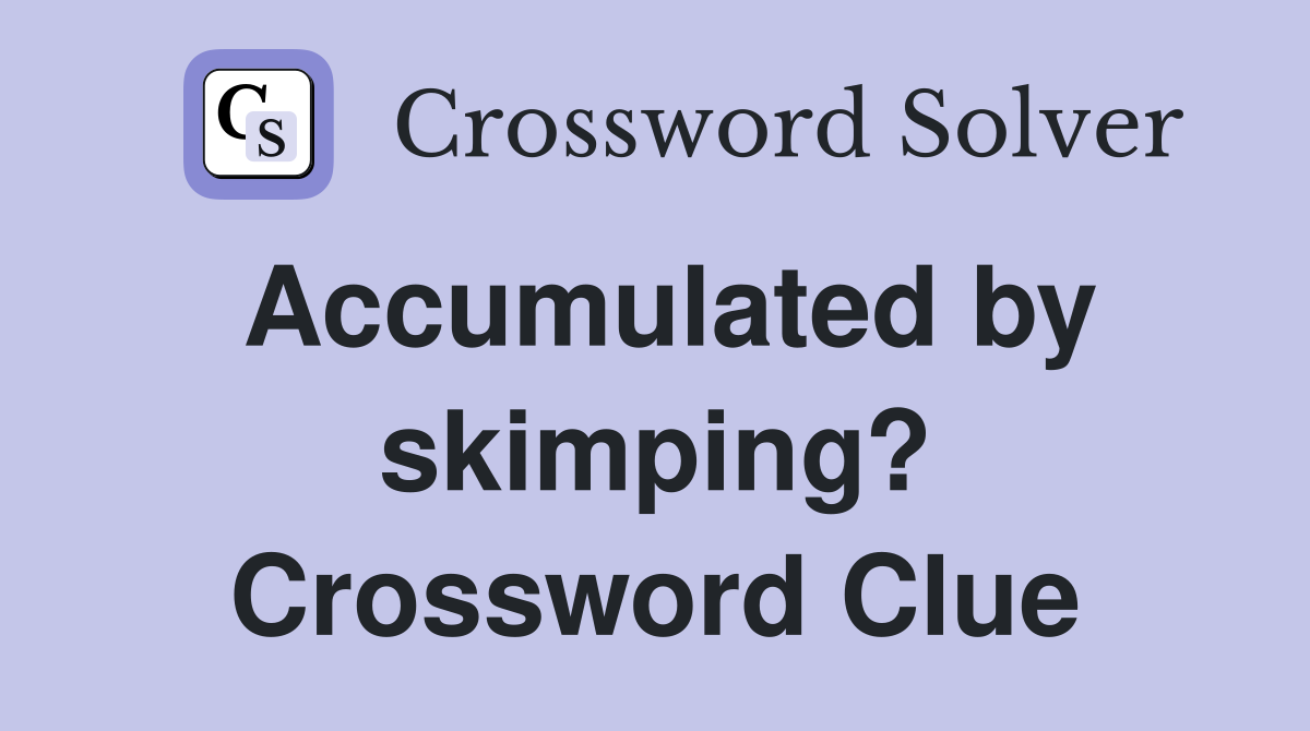 Accumulated by skimping? Crossword Clue