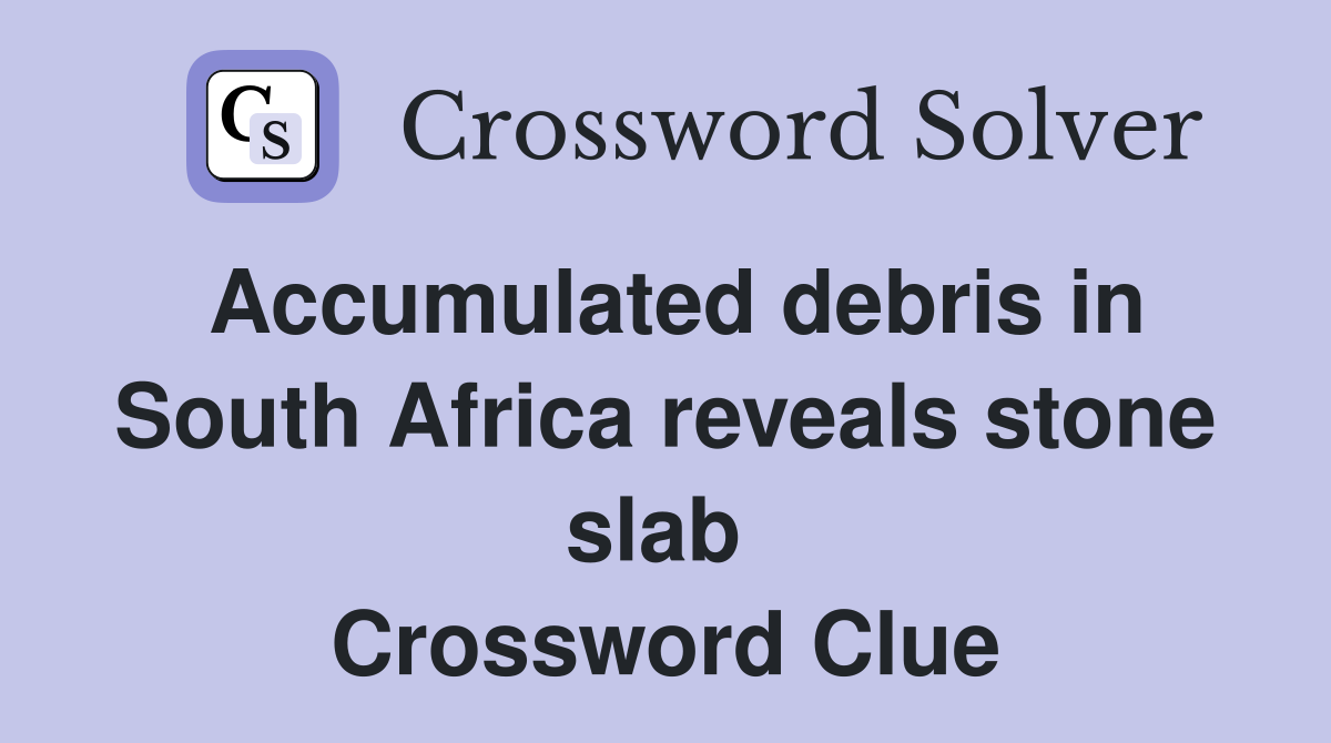 Accumulated debris in South Africa reveals stone slab  Crossword Clue