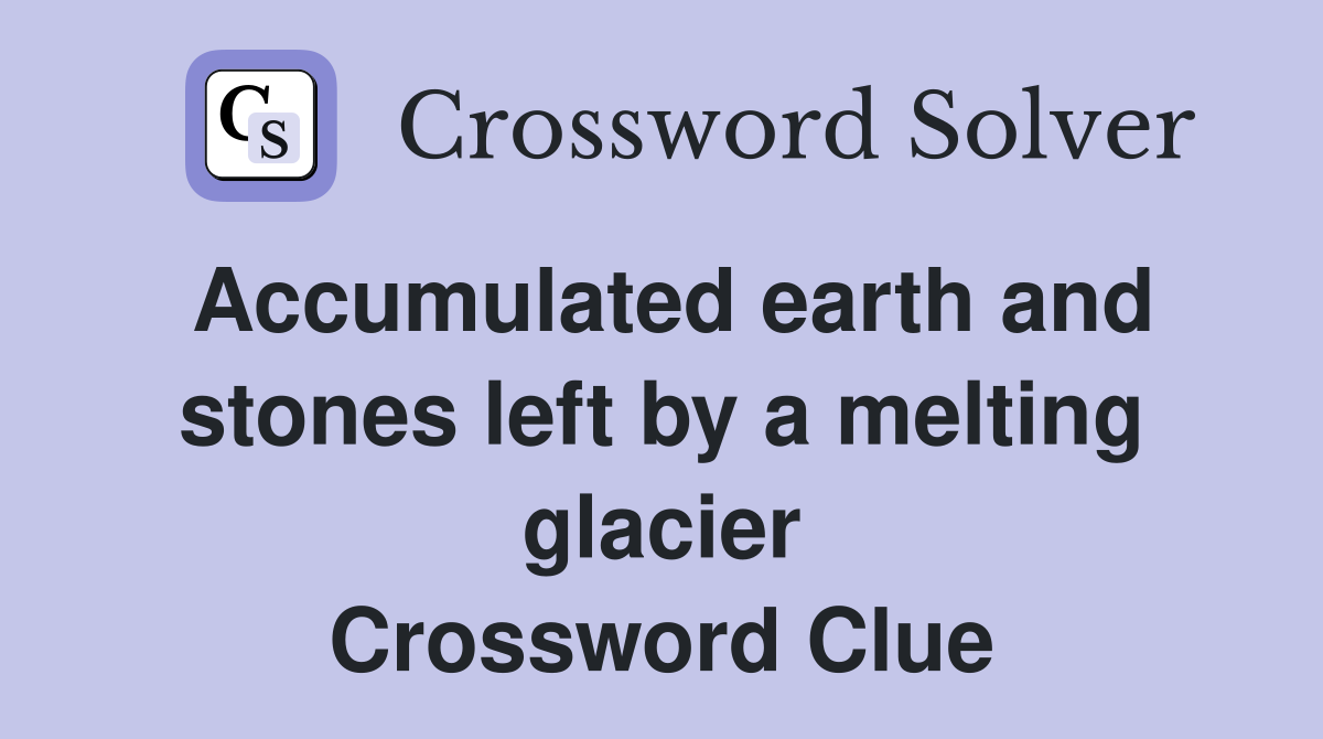 Accumulated earth and stones left by a melting glacier Crossword Clue