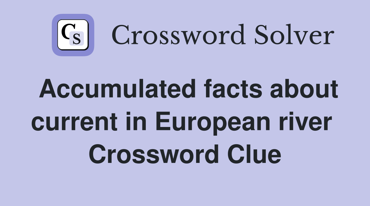 Accumulated facts about current in European river  Crossword Clue