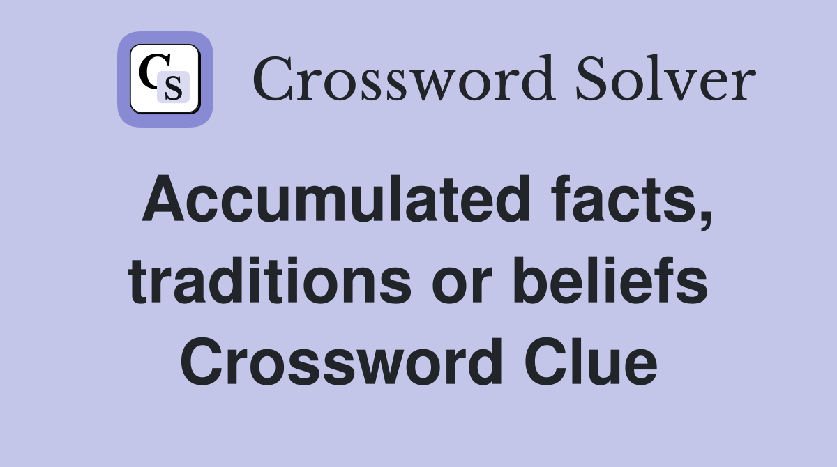 Accumulated facts, traditions or beliefs Crossword Clue
