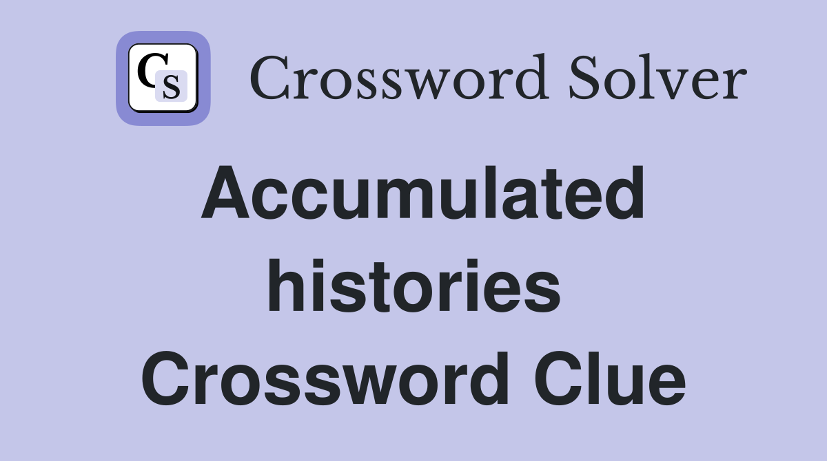 Accumulated histories Crossword Clue