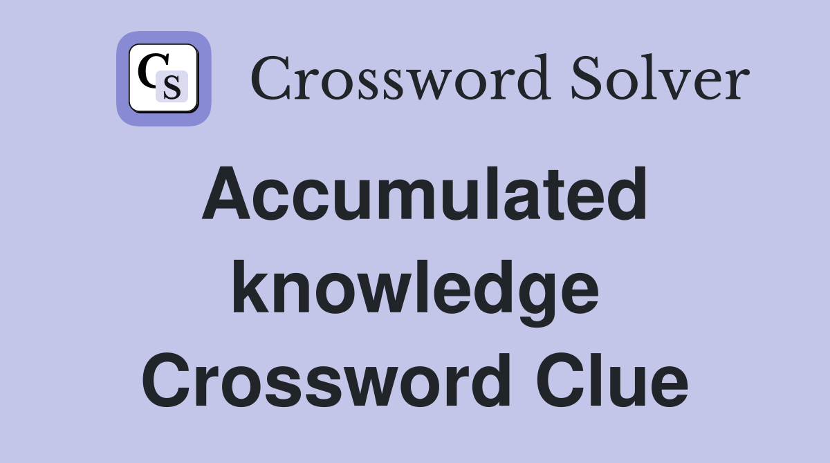 Accumulated knowledge Crossword Clue
