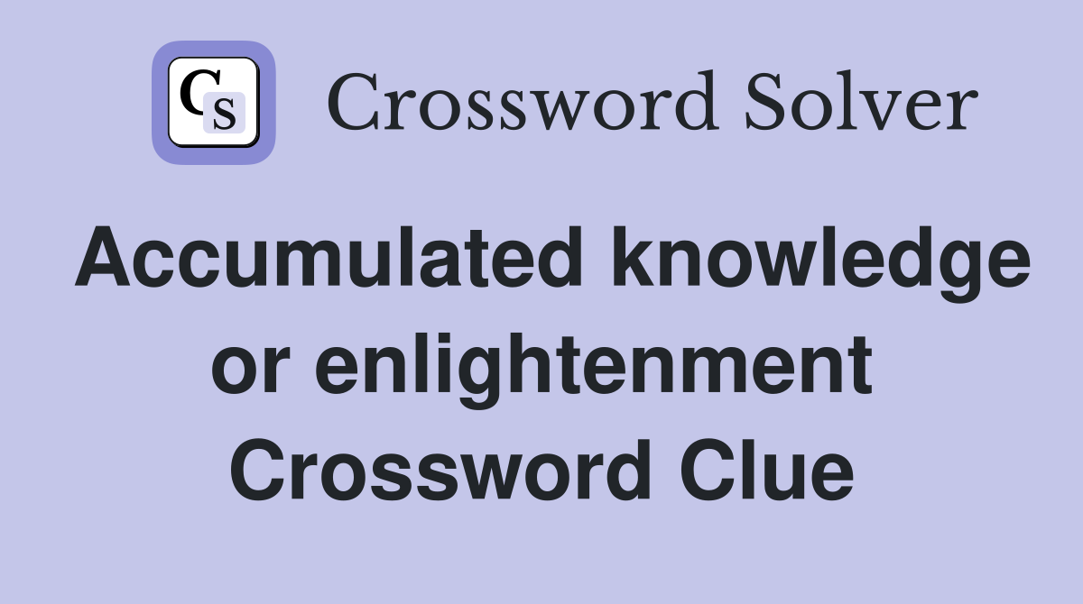 Accumulated knowledge or enlightenment Crossword Clue