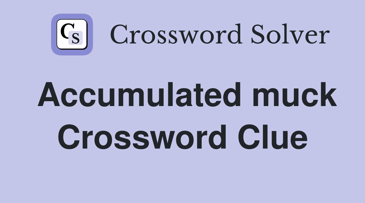 Accumulated muck Crossword Clue