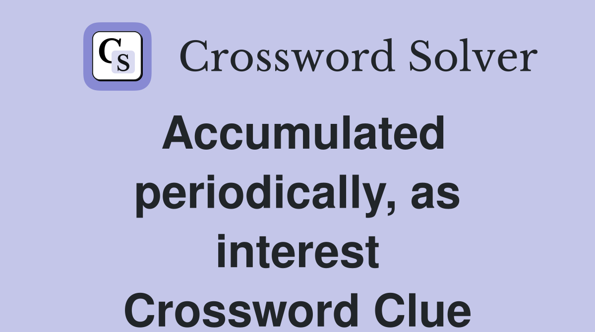 Accumulated periodically, as interest Crossword Clue