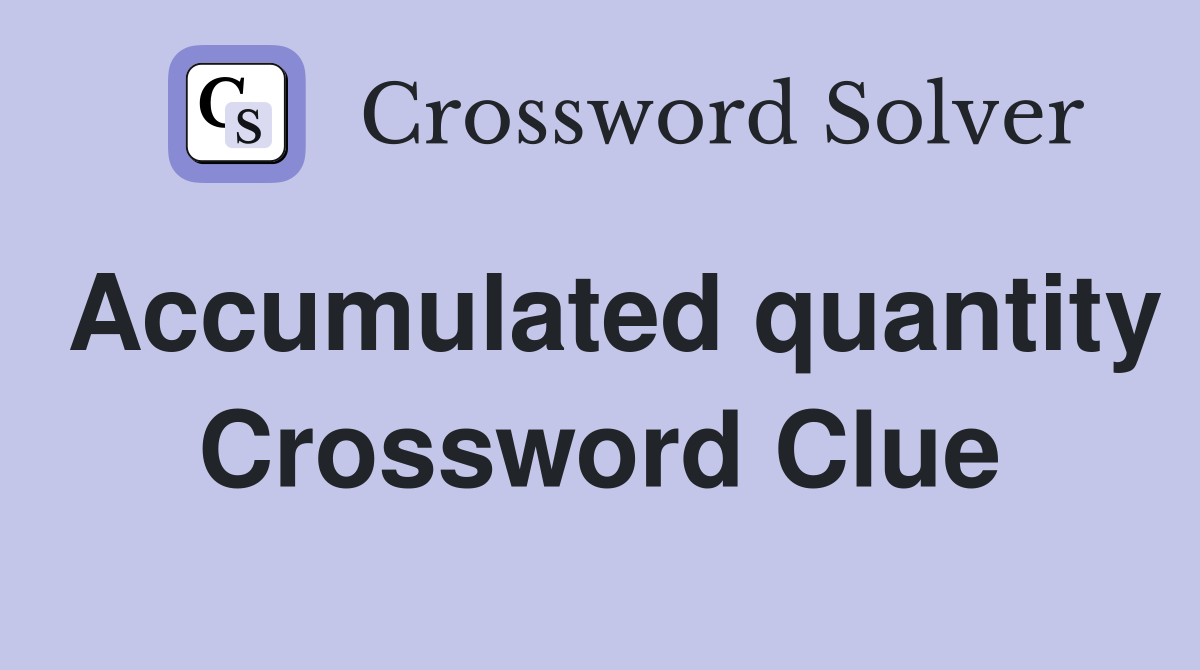 Accumulated quantity Crossword Clue