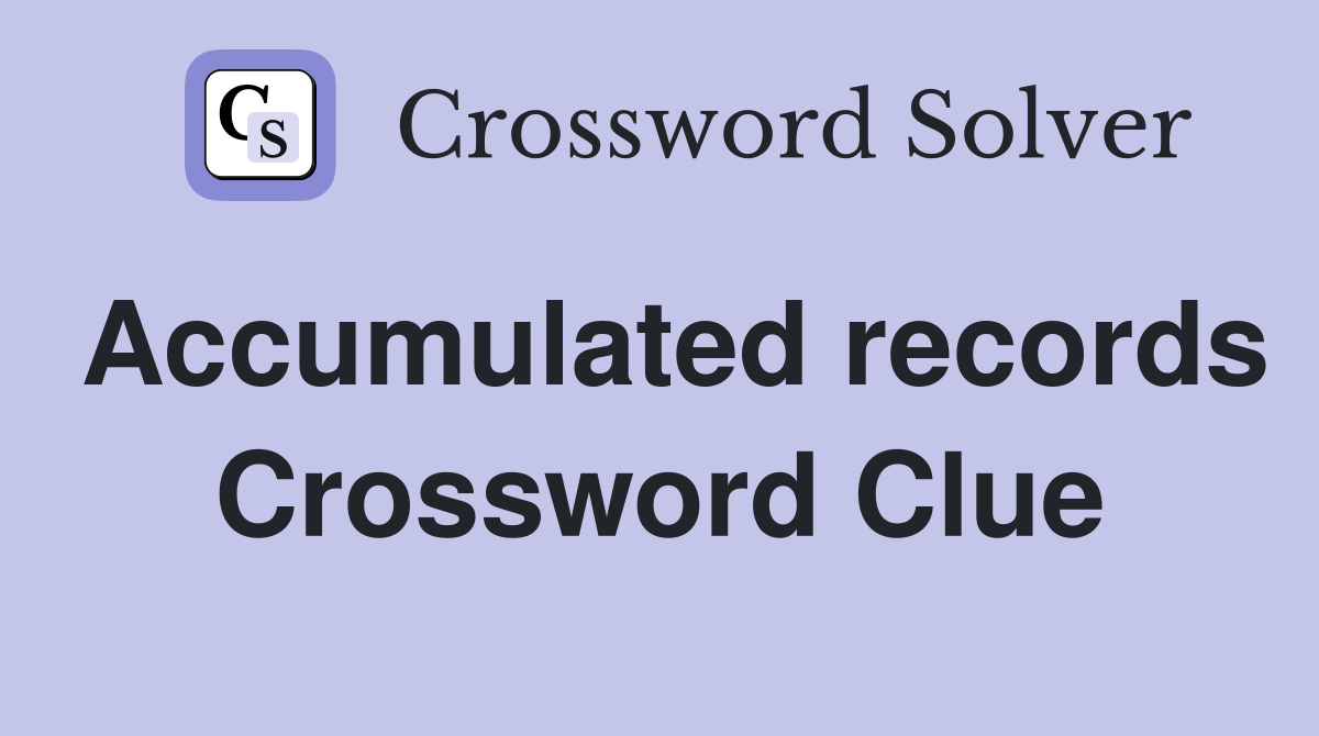 Accumulated records Crossword Clue