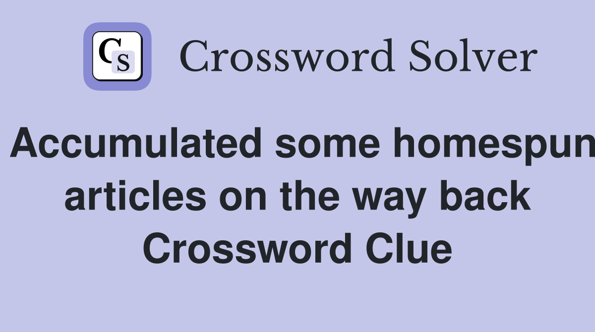 Accumulated some homespun articles on the way back Crossword Clue