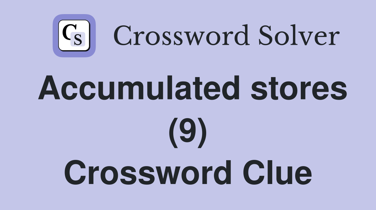 Accumulated stores (9) Crossword Clue