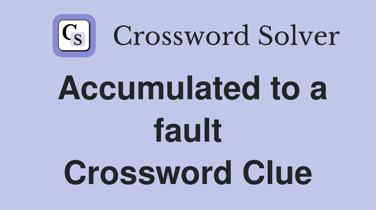 Accumulated to a fault Crossword Clue