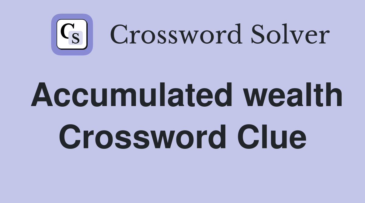 Accumulated wealth Crossword Clue