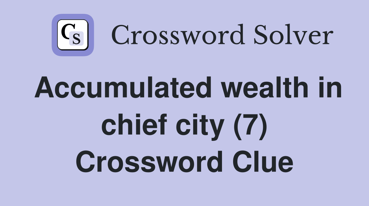 Accumulated wealth in chief city (7) Crossword Clue