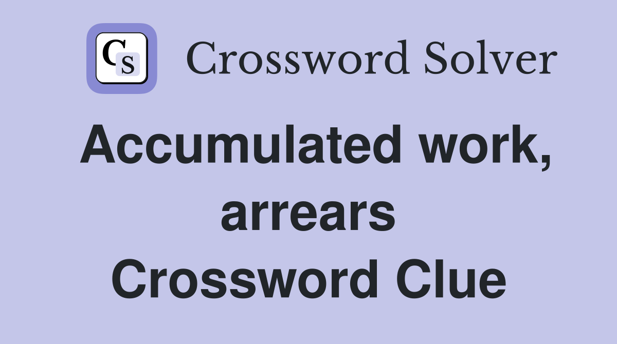 Accumulated work, arrears Crossword Clue