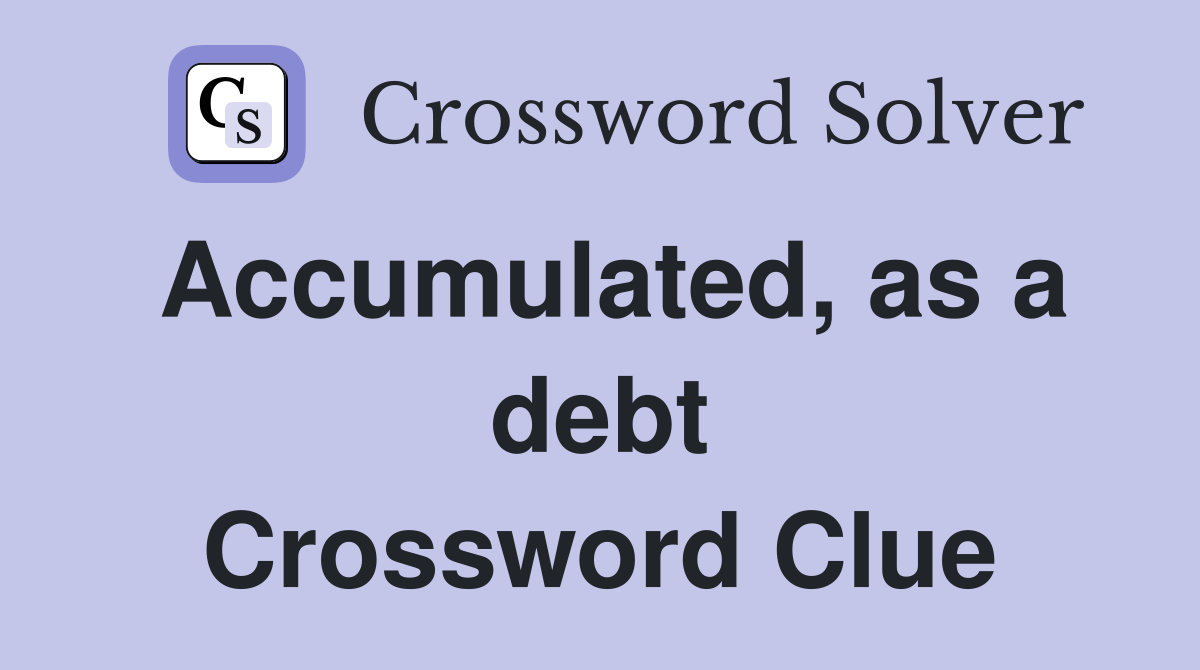 Accumulated, as a debt Crossword Clue