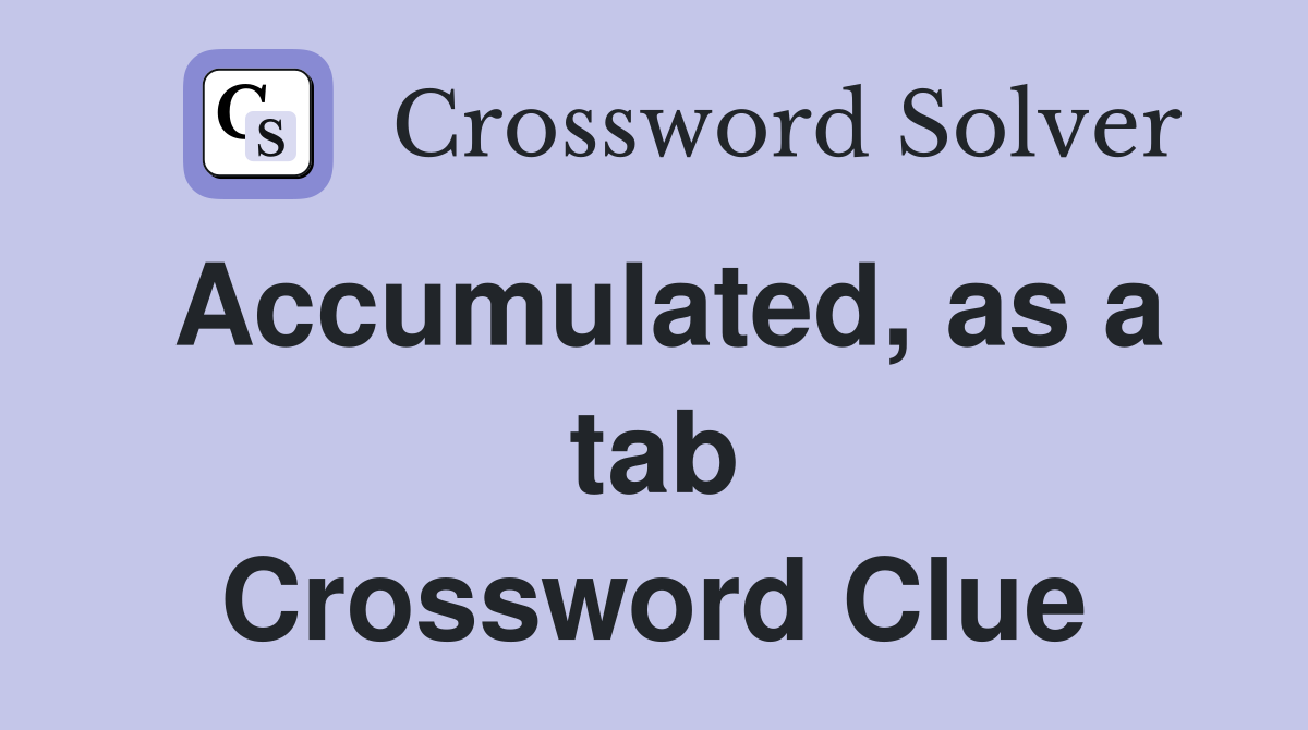 Accumulated, as a tab Crossword Clue