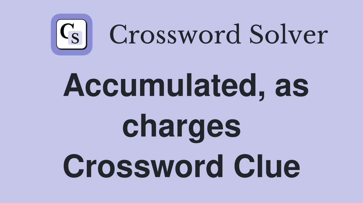 Accumulated, as charges Crossword Clue