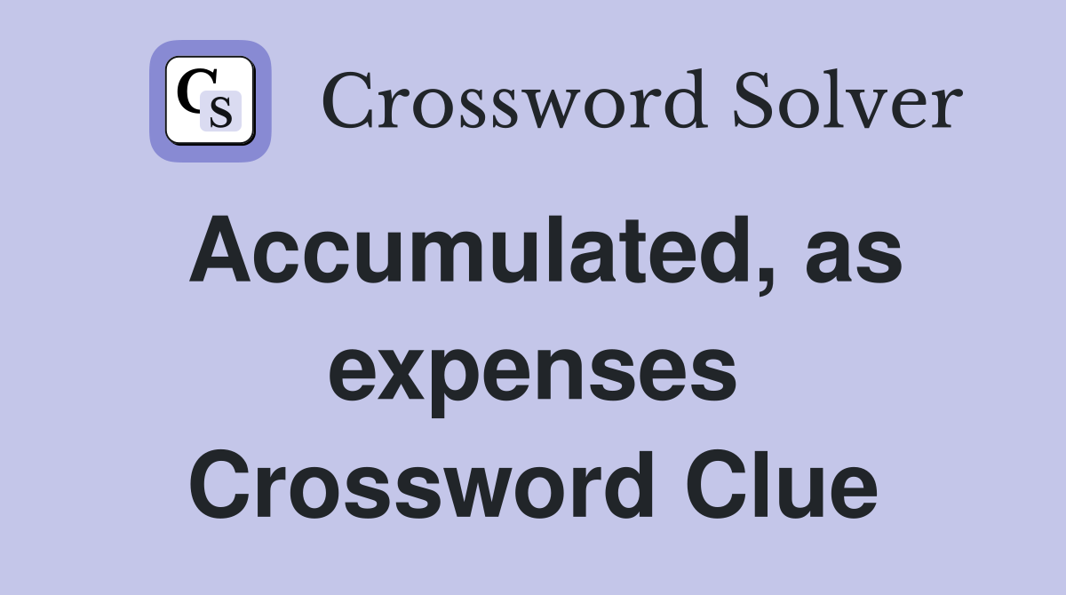 Accumulated, as expenses Crossword Clue