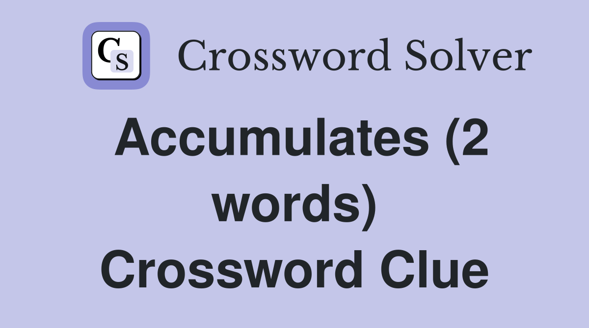 Accumulates (2 words) Crossword Clue