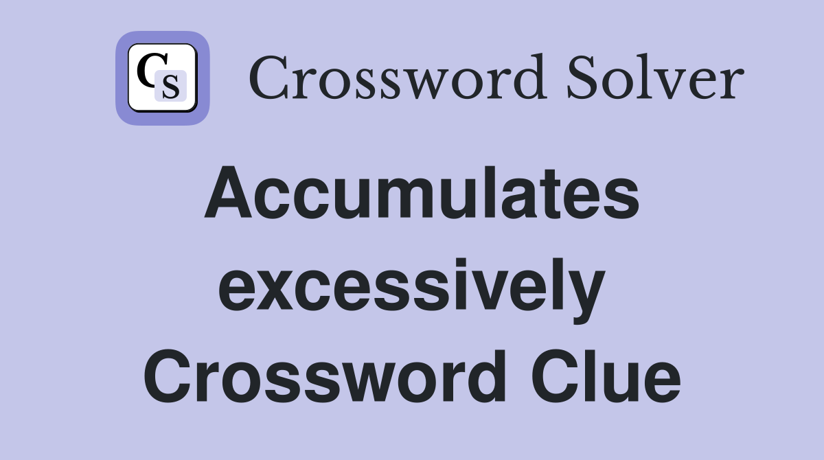 Accumulates excessively Crossword Clue