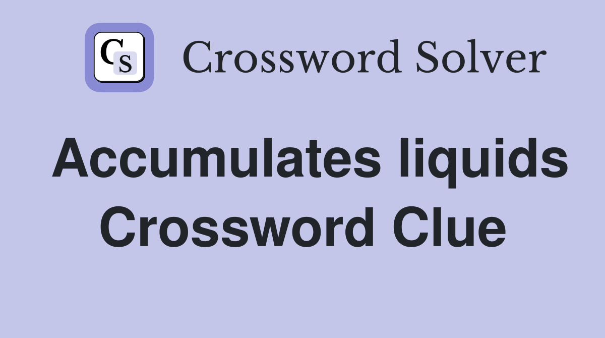 Accumulates liquids Crossword Clue