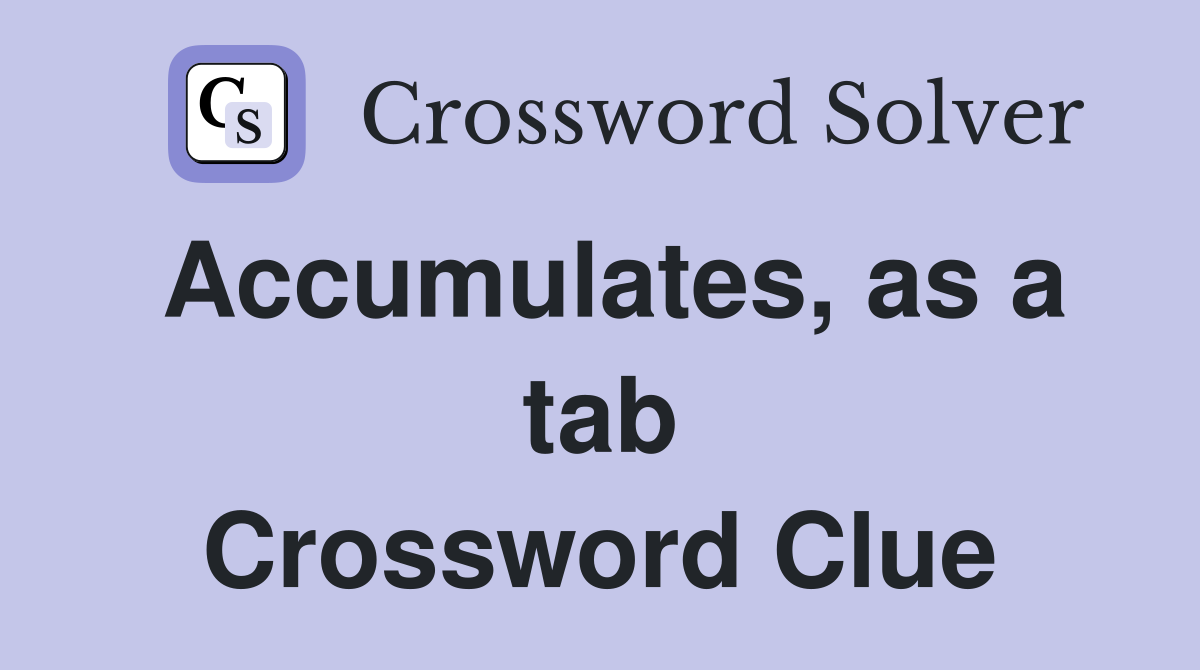 Accumulates, as a tab Crossword Clue