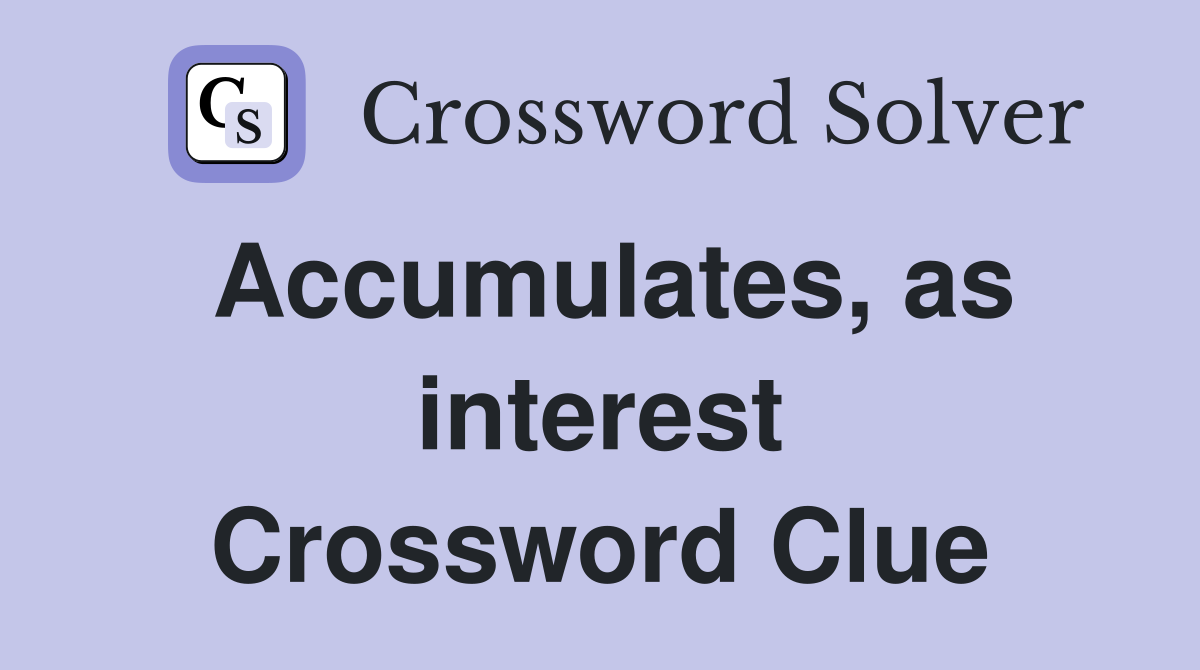 Accumulates, as interest Crossword Clue