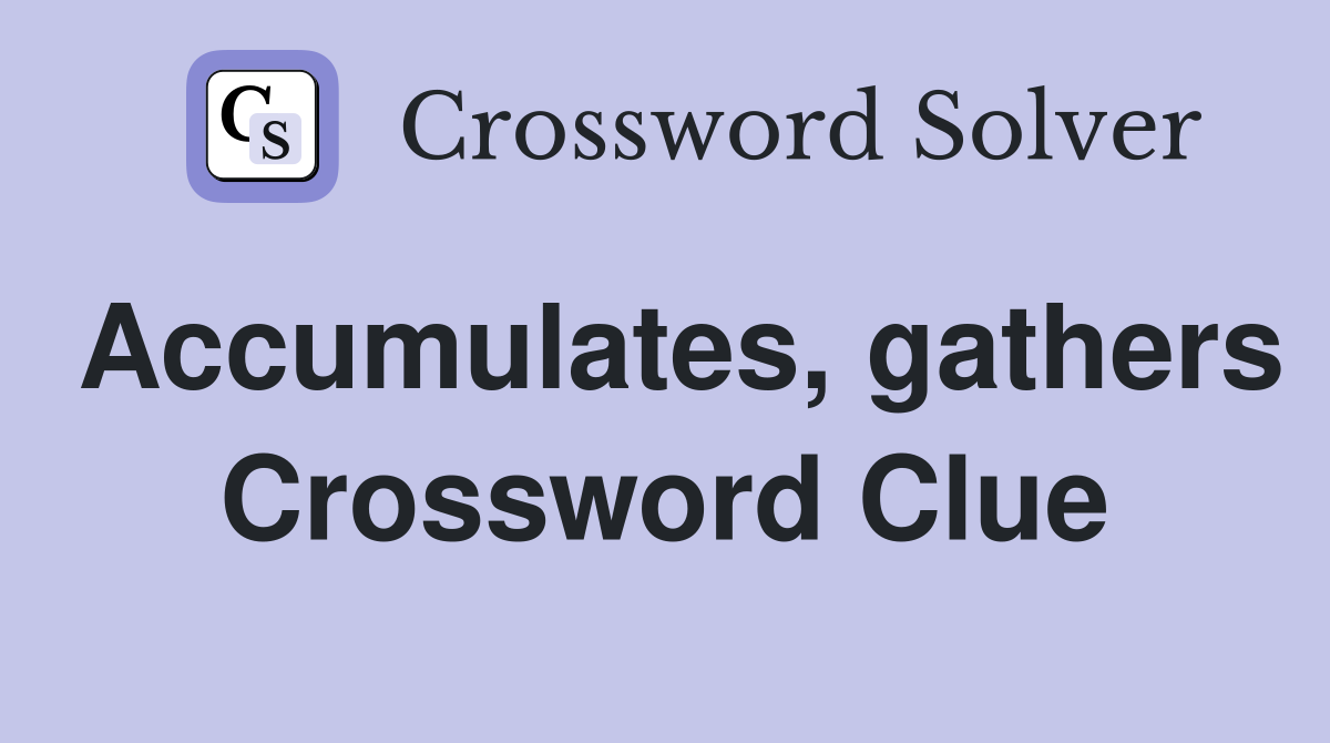 Accumulates, gathers Crossword Clue