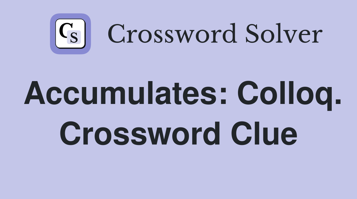 Accumulates: Colloq. Crossword Clue