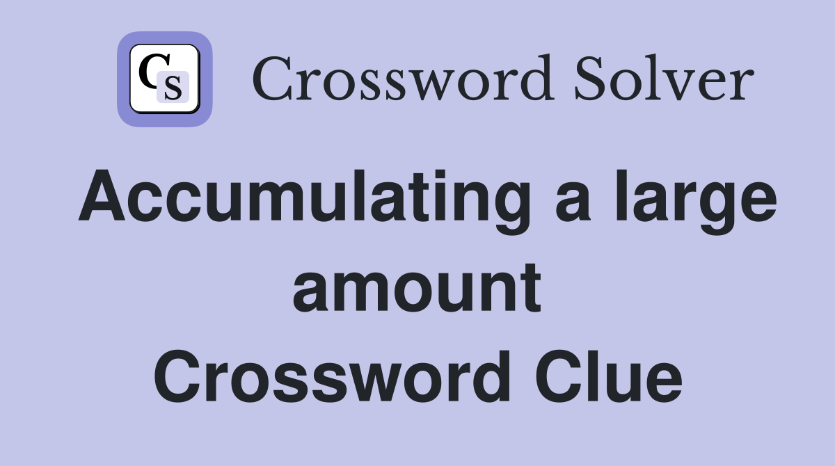 Accumulating a large amount Crossword Clue
