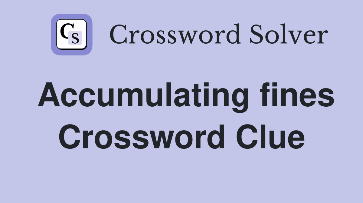 Accumulating fines Crossword Clue