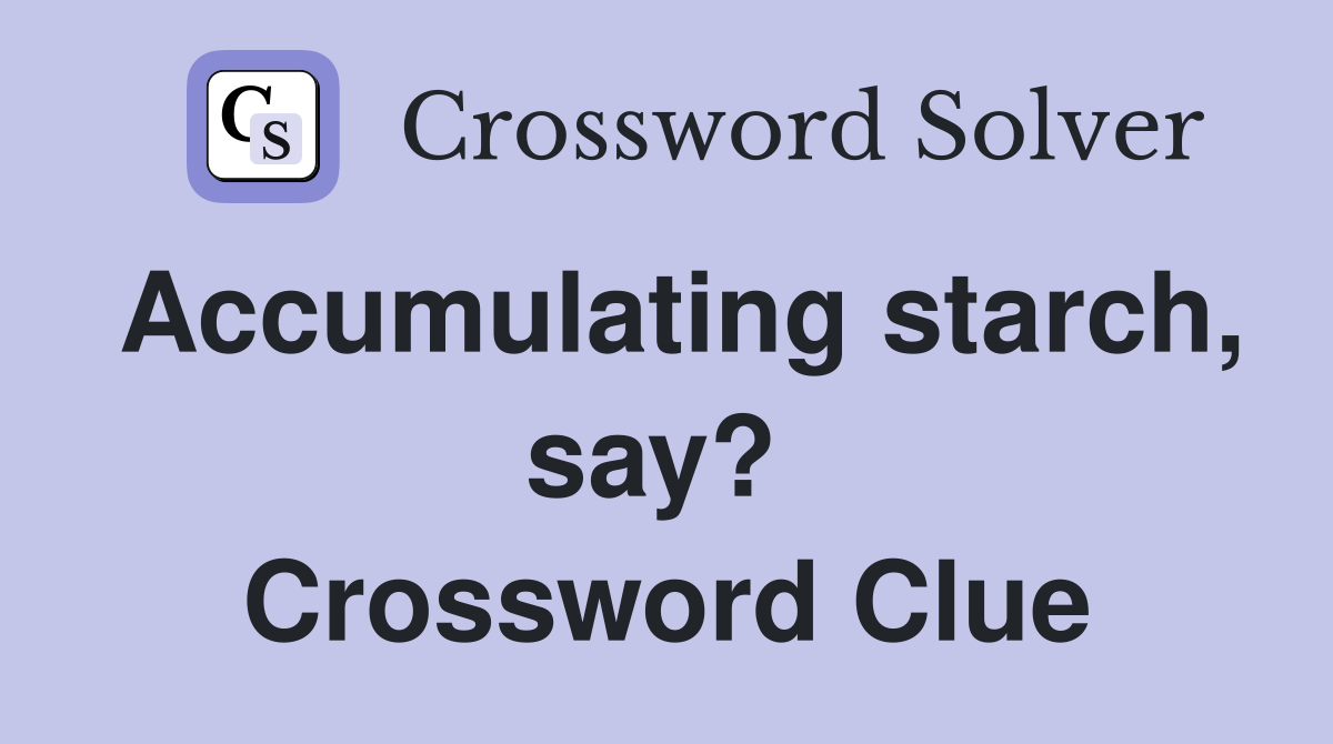Accumulating starch, say?  Crossword Clue
