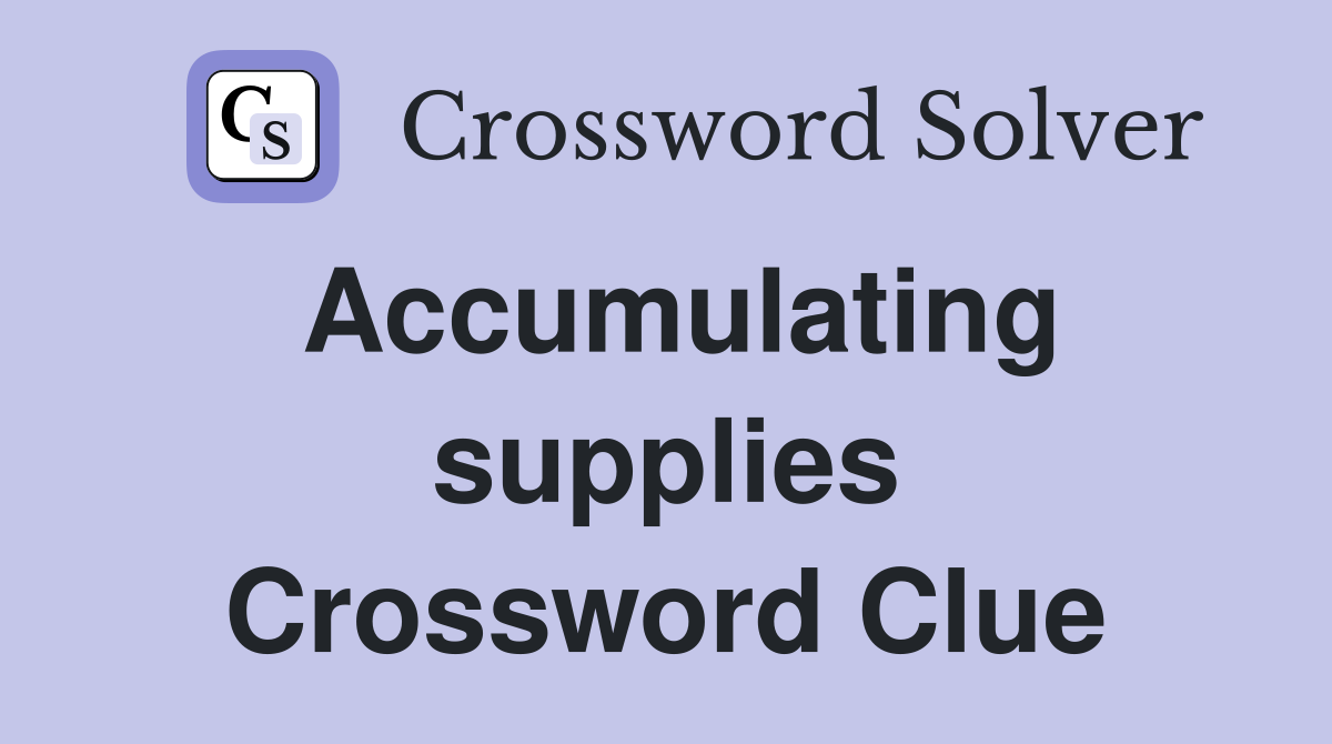 Accumulating supplies Crossword Clue