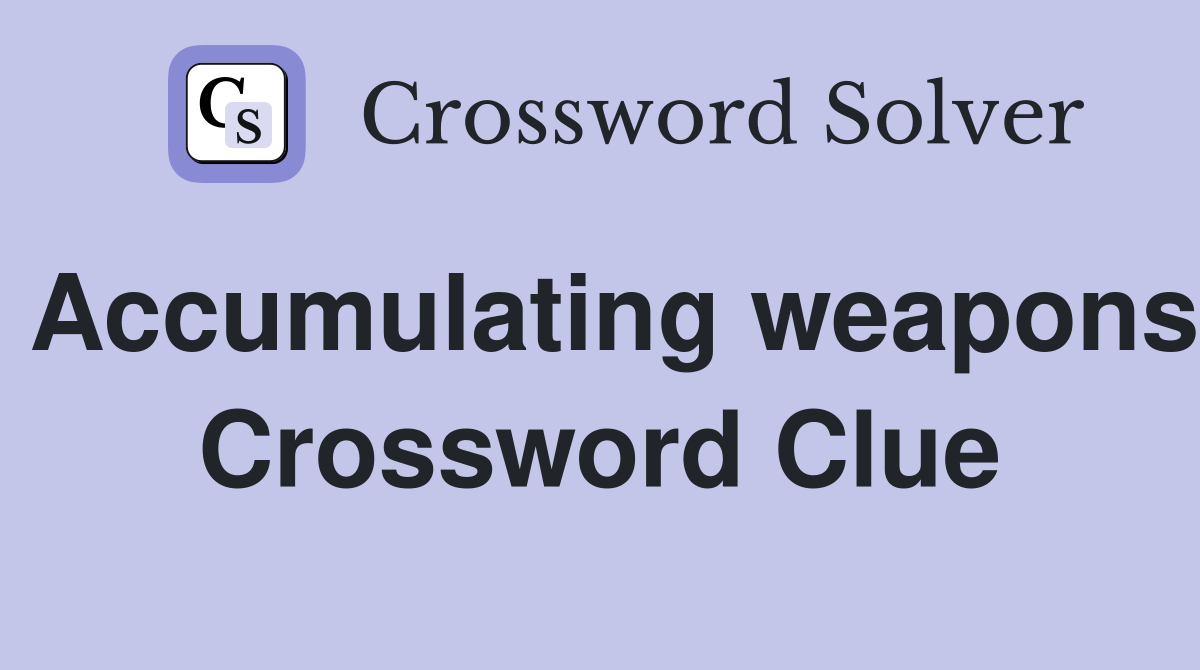 Accumulating weapons Crossword Clue